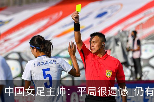 中国女足主帅：平局很遗憾 仍有信心以小组头名出线