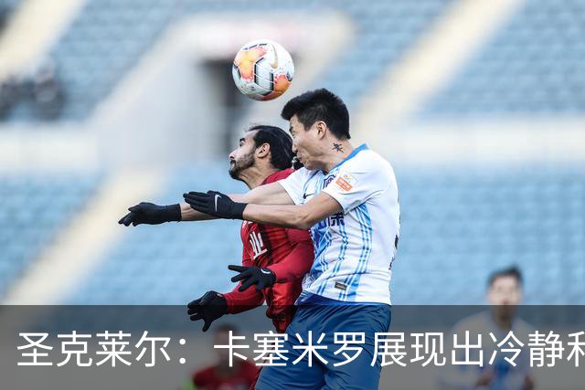 圣克莱尔：卡塞米罗展现出冷静和领袖气质 终极目标是实现连冠