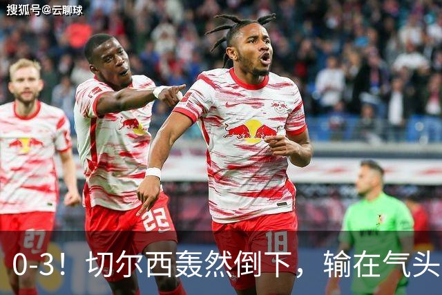 0-3！切尔西轰然倒下，输在气头上，以前捧得高，现在摔得重